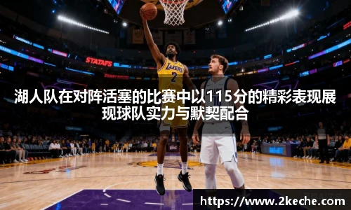 湖人队在对阵活塞的比赛中以115分的精彩表现展现球队实力与默契配合
